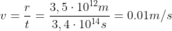 Formel: v = \frac{r}{t} = \frac{3,5 \cdot 10^{12} m}{3,4 \cdot 10^{14} s} = 0.01 m/s
